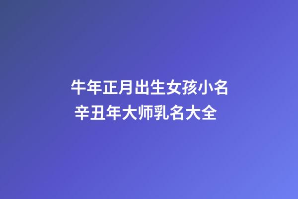 牛年正月出生女孩小名 辛丑年大师乳名大全
